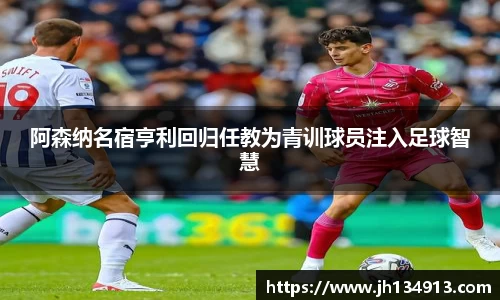阿森纳名宿亨利回归任教为青训球员注入足球智慧