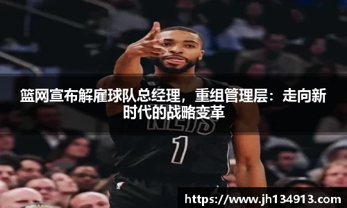篮网宣布解雇球队总经理，重组管理层：走向新时代的战略变革