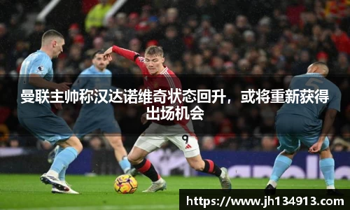 曼联主帅称汉达诺维奇状态回升，或将重新获得出场机会