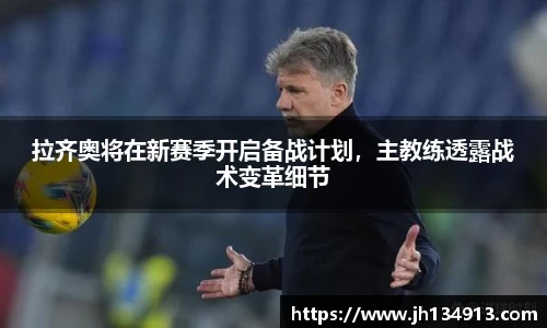 拉齐奥将在新赛季开启备战计划，主教练透露战术变革细节