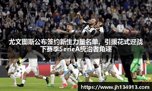 尤文图斯公布签约新生力量名单，引援花式迎战下赛季SerieA统治者角逐