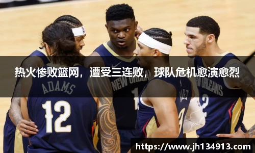 热火惨败篮网，遭受三连败，球队危机愈演愈烈