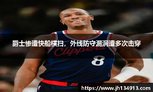 爵士惨遭快船横扫，外线防守漏洞遭多次击穿