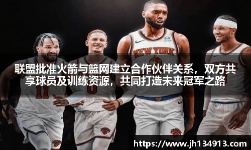 联盟批准火箭与篮网建立合作伙伴关系，双方共享球员及训练资源，共同打造未来冠军之路