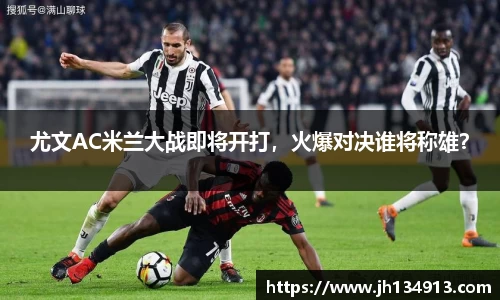 尤文AC米兰大战即将开打，火爆对决谁将称雄？