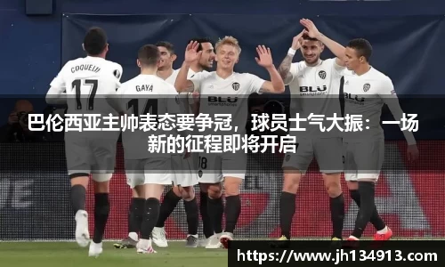 巴伦西亚主帅表态要争冠，球员士气大振：一场新的征程即将开启