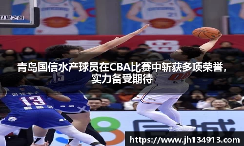 青岛国信水产球员在CBA比赛中斩获多项荣誉，实力备受期待