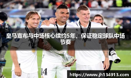 皇马宣布与中场核心续约5年，保证稳定球队中场节奏