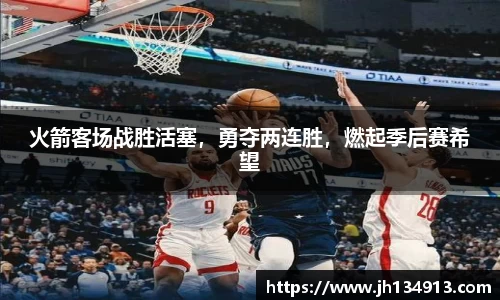 火箭客场战胜活塞，勇夺两连胜，燃起季后赛希望