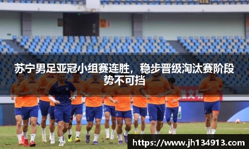 苏宁男足亚冠小组赛连胜，稳步晋级淘汰赛阶段势不可挡