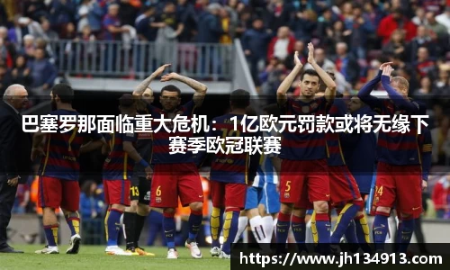 巴塞罗那面临重大危机：1亿欧元罚款或将无缘下赛季欧冠联赛