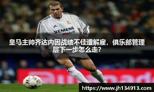 皇马主帅齐达内因战绩不佳遭解雇，俱乐部管理层下一步怎么走？