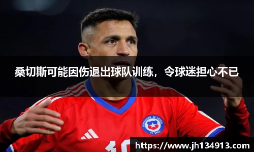 桑切斯可能因伤退出球队训练，令球迷担心不已