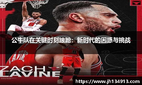 公牛队在关键时刻踉跄：新时代的困惑与挑战
