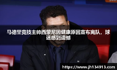马德里竞技主帅西蒙尼因健康原因宣布离队，球迷感到遗憾