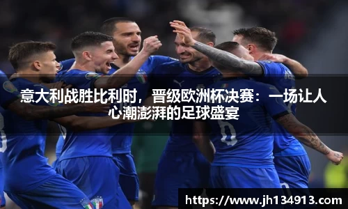意大利战胜比利时，晋级欧洲杯决赛：一场让人心潮澎湃的足球盛宴