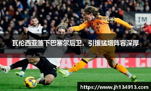 瓦伦西亚签下巴塞尔后卫，引援猛增阵容深厚