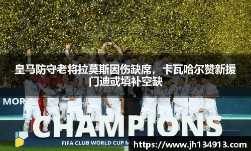 皇马防守老将拉莫斯因伤缺席，卡瓦哈尔赞新援门迪或填补空缺