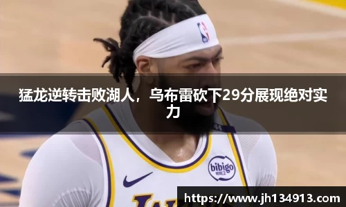 猛龙逆转击败湖人，乌布雷砍下29分展现绝对实力