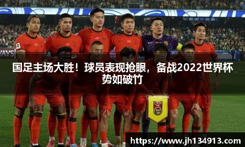 国足主场大胜！球员表现抢眼，备战2022世界杯势如破竹