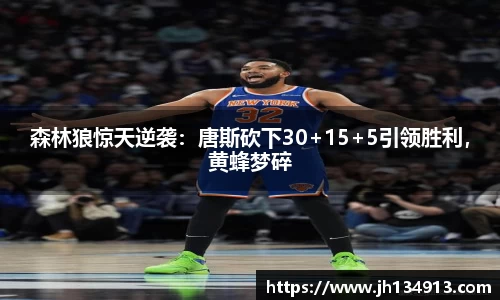 森林狼惊天逆袭：唐斯砍下30+15+5引领胜利，黄蜂梦碎