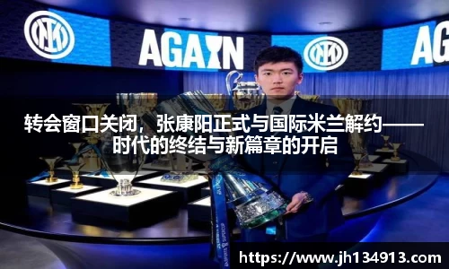 转会窗口关闭，张康阳正式与国际米兰解约——时代的终结与新篇章的开启