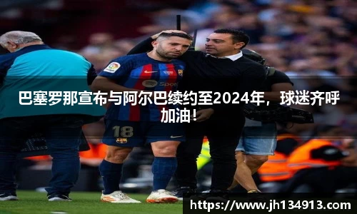 巴塞罗那宣布与阿尔巴续约至2024年，球迷齐呼加油！