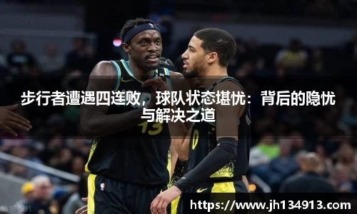 步行者遭遇四连败，球队状态堪忧：背后的隐忧与解决之道