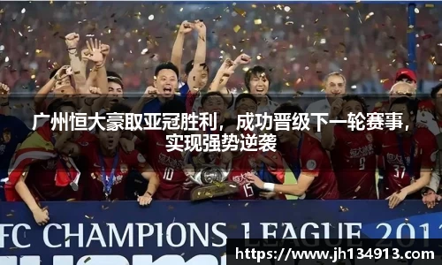 广州恒大豪取亚冠胜利，成功晋级下一轮赛事，实现强势逆袭