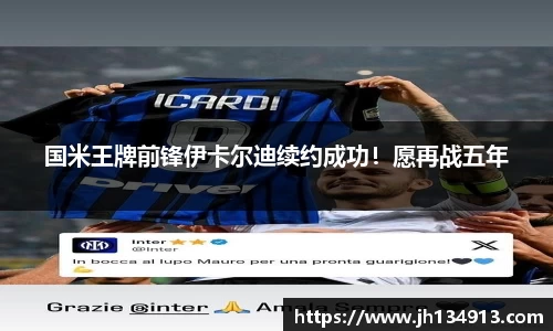 国米王牌前锋伊卡尔迪续约成功！愿再战五年
