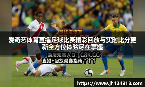 爱奇艺体育直播足球比赛精彩回放与实时比分更新全方位体验尽在掌握