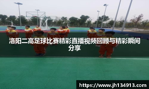 洛阳二高足球比赛精彩直播视频回顾与精彩瞬间分享