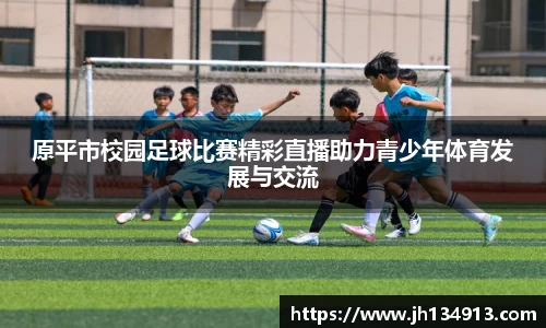 原平市校园足球比赛精彩直播助力青少年体育发展与交流