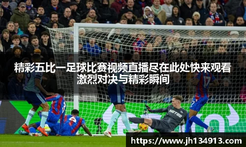 精彩五比一足球比赛视频直播尽在此处快来观看激烈对决与精彩瞬间