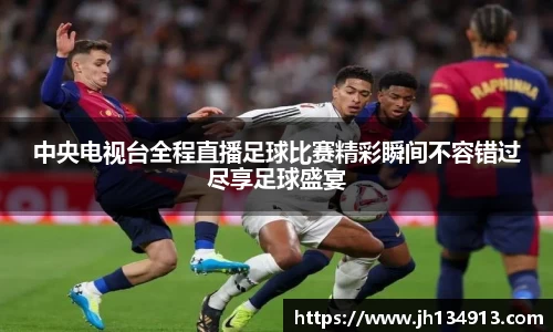 中央电视台全程直播足球比赛精彩瞬间不容错过尽享足球盛宴
