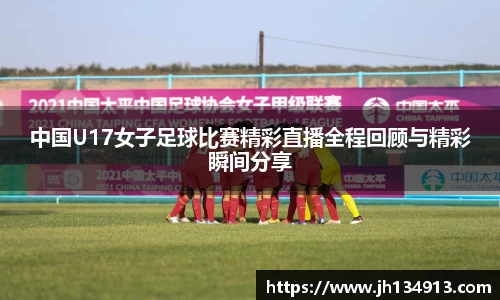中国U17女子足球比赛精彩直播全程回顾与精彩瞬间分享