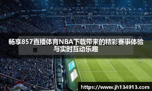 畅享857直播体育NBA下载带来的精彩赛事体验与实时互动乐趣