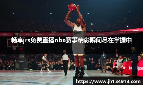 畅享jrs免费直播nba赛事精彩瞬间尽在掌握中