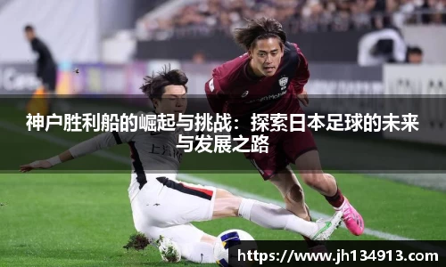 神户胜利船的崛起与挑战：探索日本足球的未来与发展之路