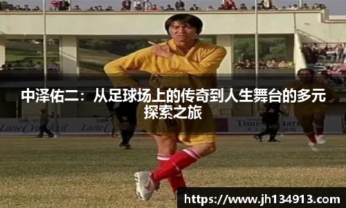 中泽佑二：从足球场上的传奇到人生舞台的多元探索之旅