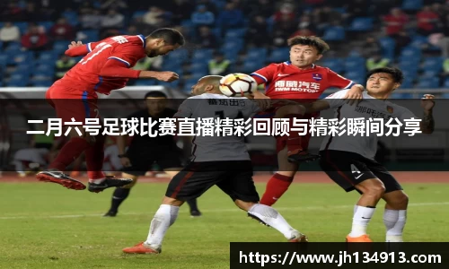 二月六号足球比赛直播精彩回顾与精彩瞬间分享