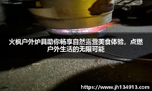 火枫户外炉具助你畅享自然露营美食体验，点燃户外生活的无限可能
