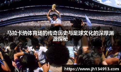 马拉卡纳体育场的传奇历史与足球文化的深厚渊源探秘
