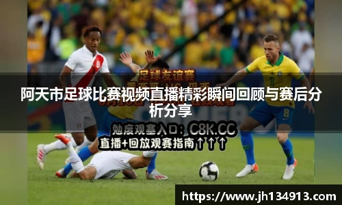 阿天市足球比赛视频直播精彩瞬间回顾与赛后分析分享