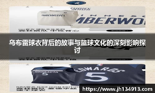乌布雷球衣背后的故事与篮球文化的深刻影响探讨