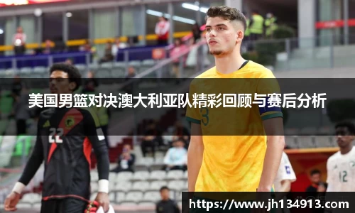 美国男篮对决澳大利亚队精彩回顾与赛后分析