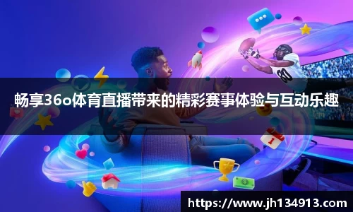 畅享36o体育直播带来的精彩赛事体验与互动乐趣