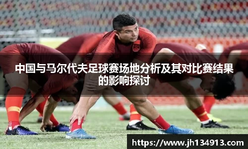 中国与马尔代夫足球赛场地分析及其对比赛结果的影响探讨