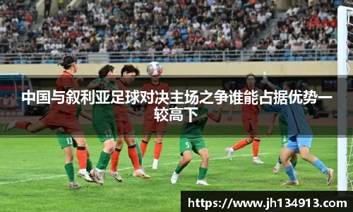 中国与叙利亚足球对决主场之争谁能占据优势一较高下
