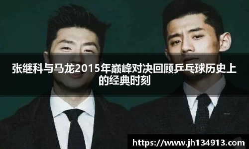 张继科与马龙2015年巅峰对决回顾乒乓球历史上的经典时刻